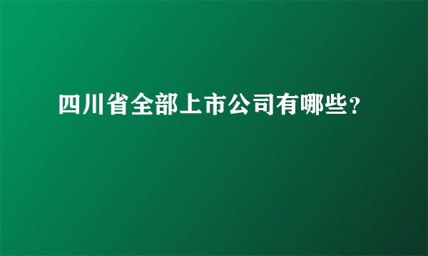四川省全部上市公司有哪些？