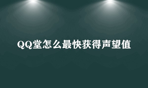 QQ堂怎么最快获得声望值