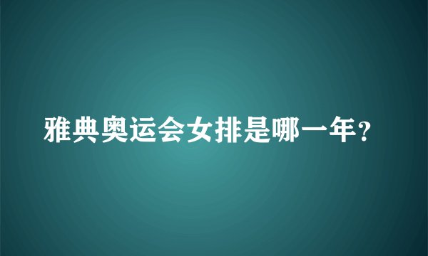 雅典奥运会女排是哪一年？