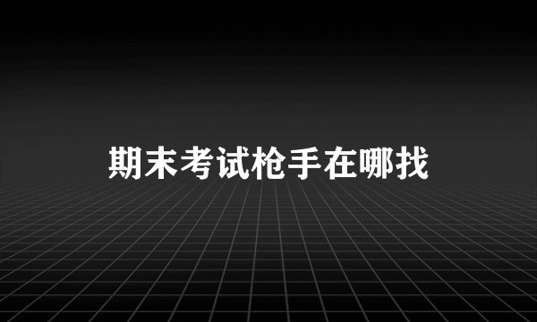 期末考试枪手在哪找