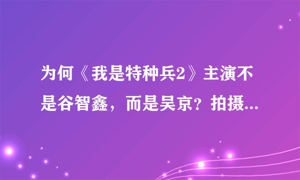 为何《我是特种兵2》主演不是谷智鑫，而是吴京？拍摄《我是特种兵2》对吴京有何影响？