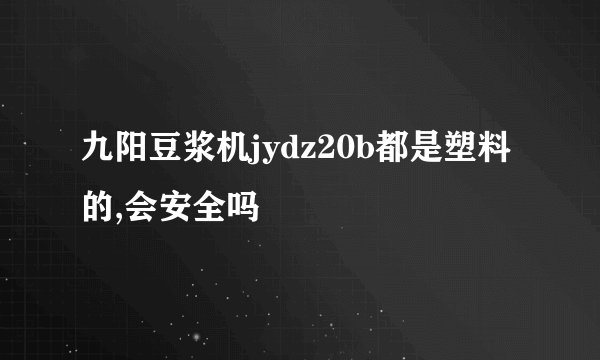 九阳豆浆机jydz20b都是塑料的,会安全吗