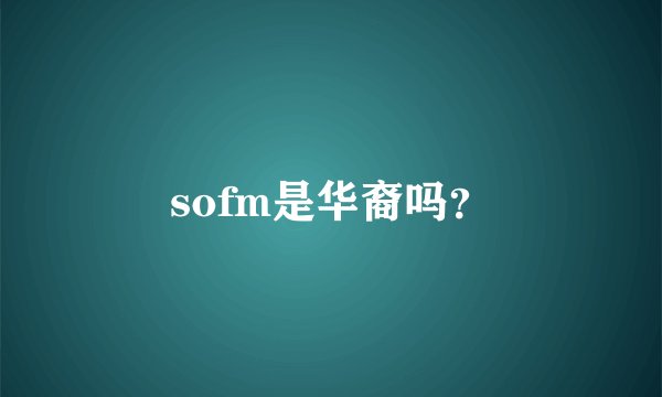 sofm是华裔吗？