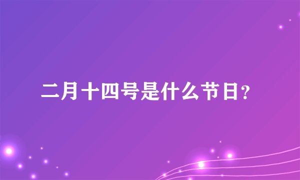 二月十四号是什么节日？