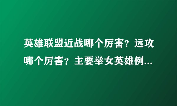 英雄联盟近战哪个厉害？远攻哪个厉害？主要举女英雄例子，谢了