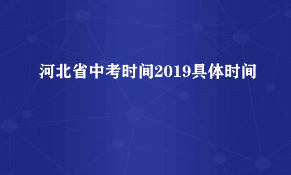 河北省中考时间2019具体时间