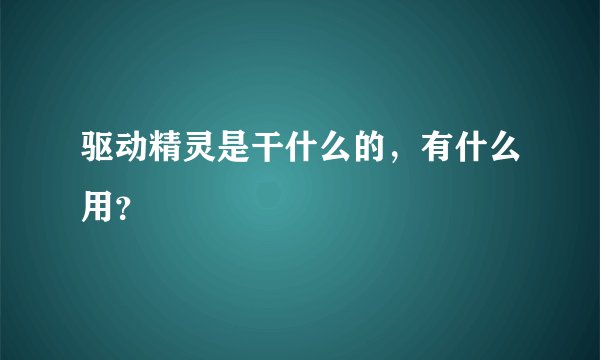 驱动精灵是干什么的，有什么用？