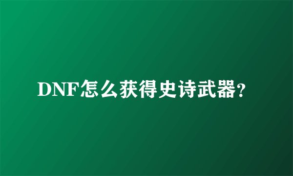 DNF怎么获得史诗武器？