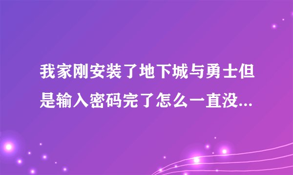 我家刚安装了地下城与勇士但是输入密码完了怎么一直没反应了？