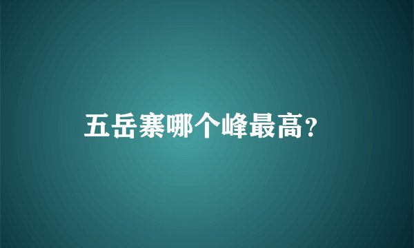 五岳寨哪个峰最高？