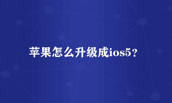 苹果怎么升级成ios5？