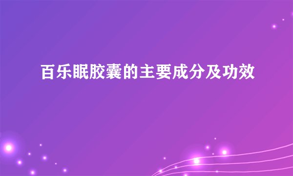 百乐眠胶囊的主要成分及功效