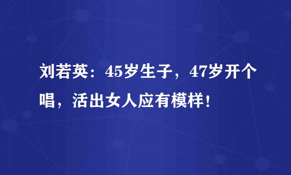 刘若英：45岁生子，47岁开个唱，活出女人应有模样！