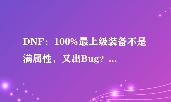 DNF：100%最上级装备不是满属性，又出Bug？这次还真不是