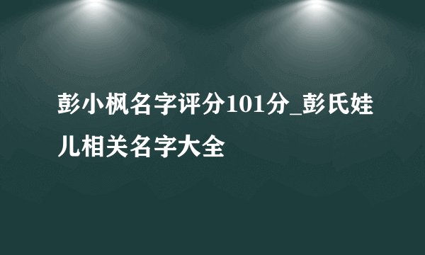 彭小枫名字评分101分_彭氏娃儿相关名字大全