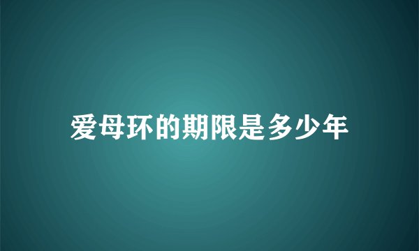 爱母环的期限是多少年