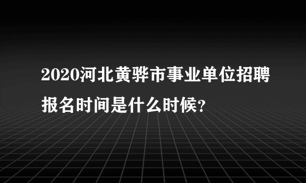 2020河北黄骅市事业单位招聘报名时间是什么时候？