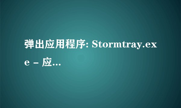 弹出应用程序: Stormtray.exe - 应用程序错误: 应用程序发生异常 unknown softwar