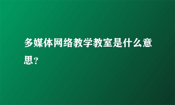 多媒体网络教学教室是什么意思？