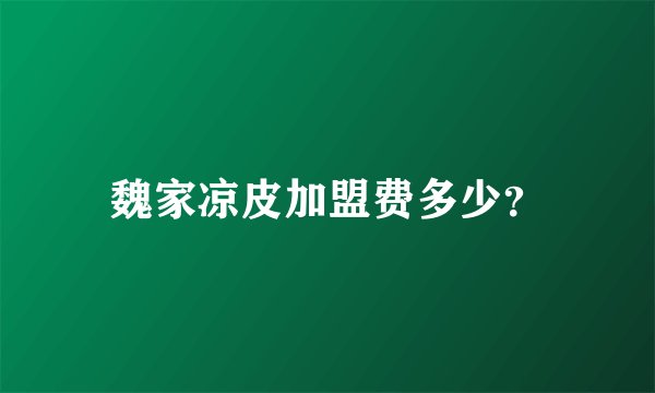 魏家凉皮加盟费多少？