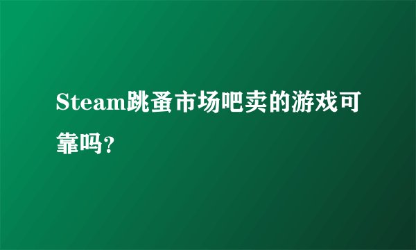 Steam跳蚤市场吧卖的游戏可靠吗？