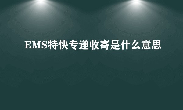 EMS特快专递收寄是什么意思