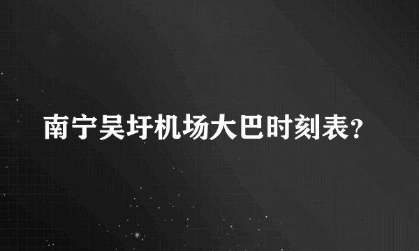 南宁吴圩机场大巴时刻表？