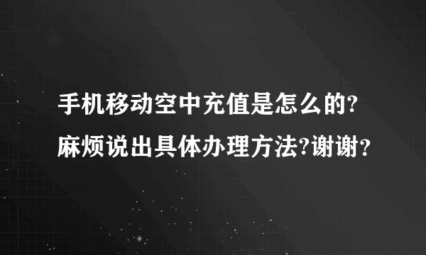 手机移动空中充值是怎么的?麻烦说出具体办理方法?谢谢？