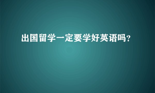 出国留学一定要学好英语吗？