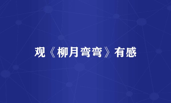 观《柳月弯弯》有感