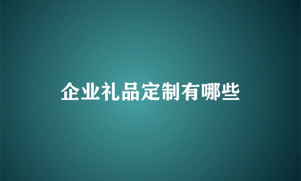 企业礼品定制有哪些