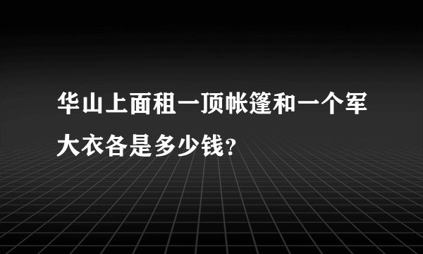 华山上面租一顶帐篷和一个军大衣各是多少钱？