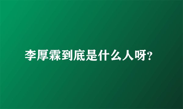 李厚霖到底是什么人呀？