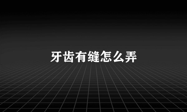 牙齿有缝怎么弄