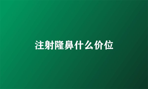注射隆鼻什么价位
