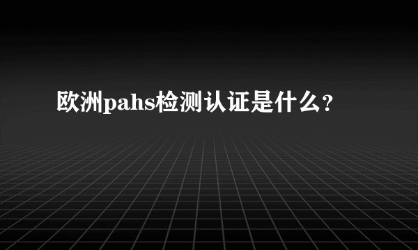 欧洲pahs检测认证是什么？