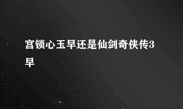 宫锁心玉早还是仙剑奇侠传3早