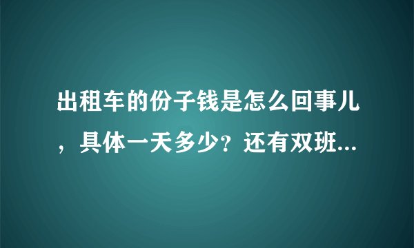 出租车的份子钱是怎么回事儿，具体一天多少？还有双班和单班有什么区别呀？急求回答，坐等答案！谢谢谢谢