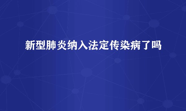 新型肺炎纳入法定传染病了吗