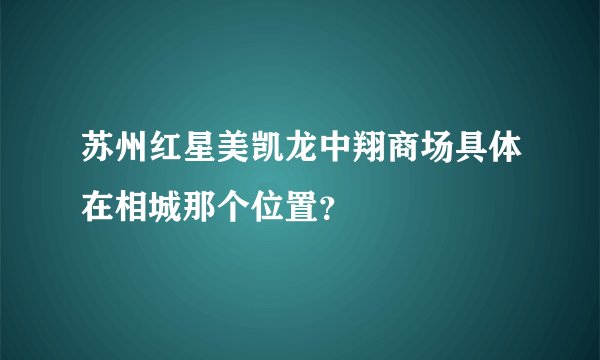 苏州红星美凯龙中翔商场具体在相城那个位置？