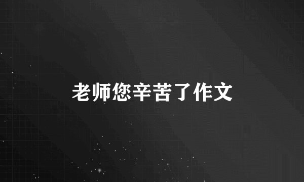 老师您辛苦了作文
