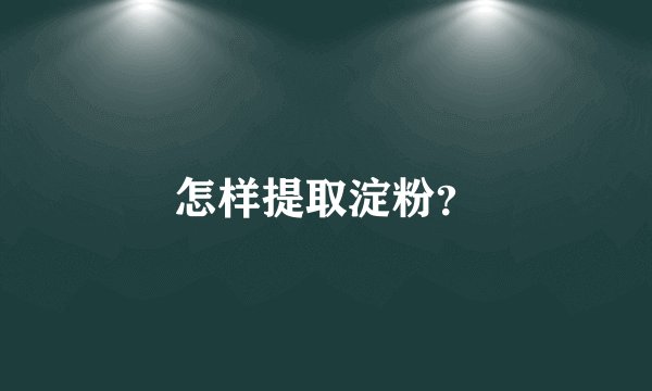 怎样提取淀粉？