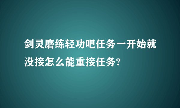 剑灵磨练轻功吧任务一开始就没接怎么能重接任务?