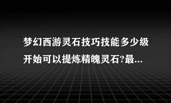 梦幻西游灵石技巧技能多少级开始可以提炼精魄灵石?最低要求是什么？