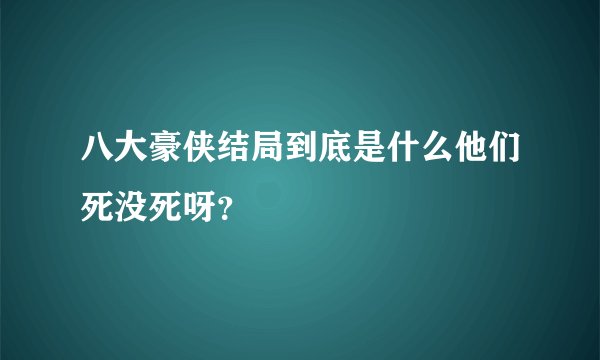 八大豪侠结局到底是什么他们死没死呀？