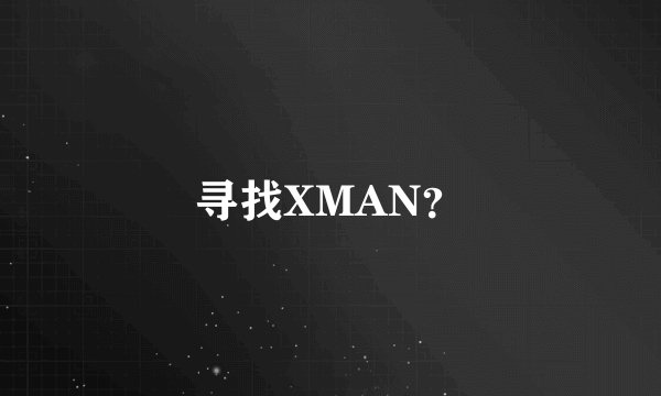 寻找XMAN？