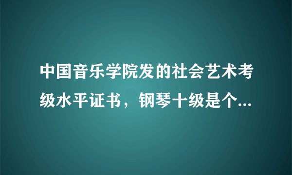 中国音乐学院发的社会艺术考级水平证书，钢琴十级是个什么概念？很厉害吗？