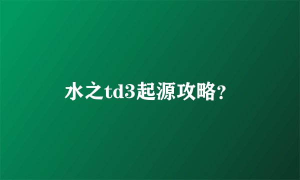 水之td3起源攻略？