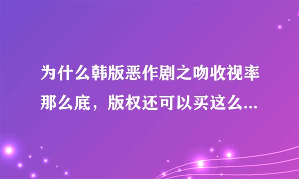 为什么韩版恶作剧之吻收视率那么底，版权还可以买这么好~~是不是金贤重的粉丝太强大了，掩盖了韩版恶作剧
