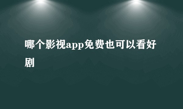 哪个影视app免费也可以看好剧